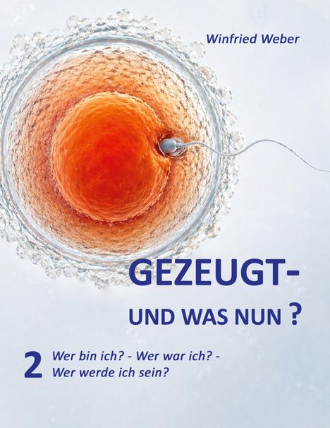 Text: "Winfried Weber. GEZEUGT - UND WAS NUN? 2 Wer bin ich? - Wer war ich? - Wer werde ich sein?"  
Illustration einer Eizelle mit Spermium.