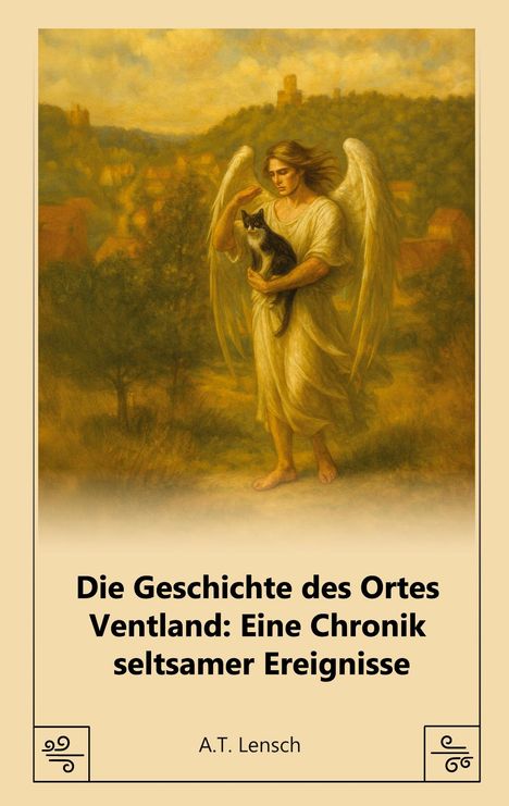 „Die Geschichte des Ortes Ventland: Eine Chronik seltsamer Ereignisse“ von A.T. Lensch. Ein Engel mit Katze in ländlicher Szene.