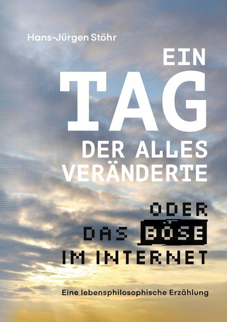 Hans-Jürgen Stöhr, EIN TAG DER ALLES VERÄNDERTE ODER DAS BÖSE IM INTERNET. Eine lebensphilosophische Erzählung. Himmel.