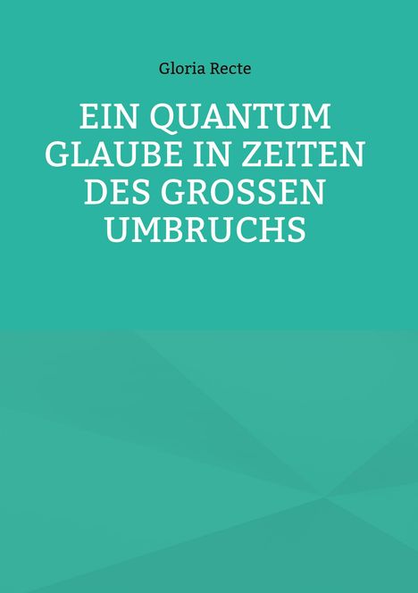 Titel "Ein Quantum Glaube in Zeiten des großen Umbruchs" von Gloria Recte. Hintergrund in Türkis.