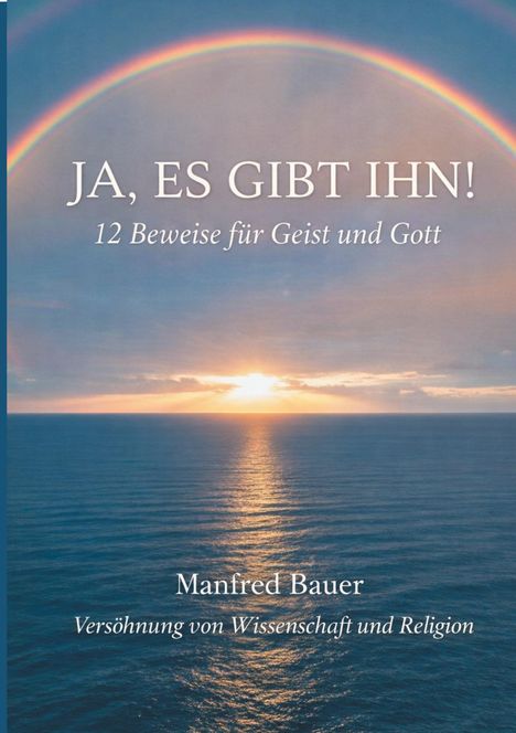 "Ja, es gibt ihn! 12 Beweise für Geist und Gott" Manfred Bauer. Sonnenuntergang über dem Meer mit Regenbogen am Himmel.