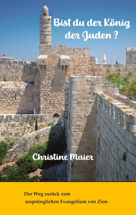 "Bist du der König der Juden? Christine Maier. Der Weg zurück zum ursprünglichen Evangelium von Zion." Alte Steinmauer mit Turm.