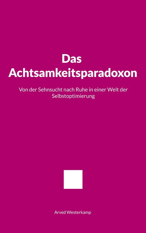 Das Achtsamkeitsparadoxon: Von der Sehnsucht nach Ruhe in einer Welt der Selbstoptimierung. Autor: Arved Westerkamp.