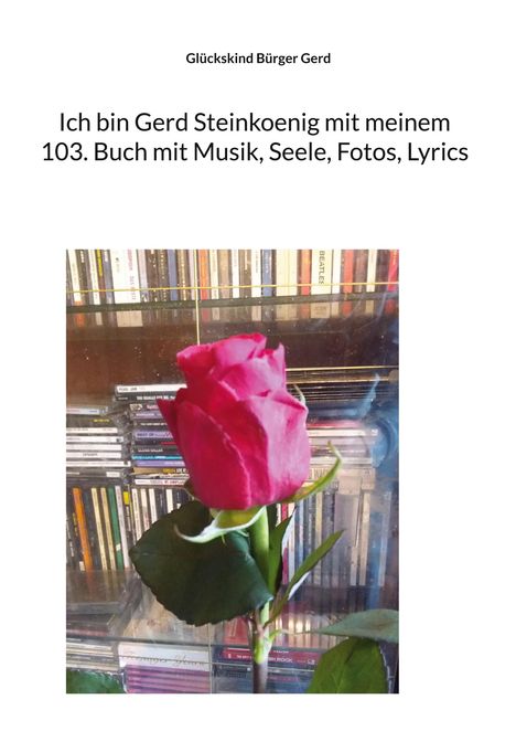 "Glückskind Bürger Gerd. Ich bin Gerd Steinkoenig mit meinem 103. Buch mit Musik, Seele, Fotos, Lyrics." Rote Rose vor CDs.