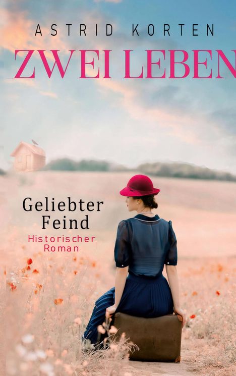 "Astrid Korten. Zwei Leben. Geliebter Feind. Historischer Roman. Eine Frau mit rotem Hut sitzt auf einem Koffer im Feld."