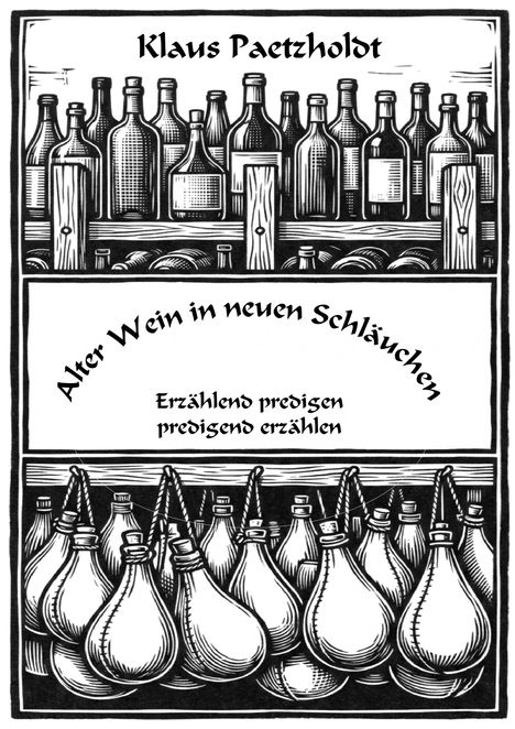 "Klaus Paetzholdt, Alter Wein in neuen Schläuchen, Erzählend predigen, predigend erzählen." Illustration von Flaschen und Schläuchen.