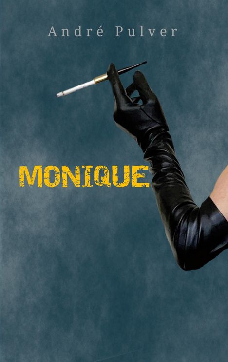 Der Text zeigt "MONIQUE" in Gelb und "André Pulver" darüber. Darunter hält eine Hand in einem schwarzen Handschuh eine Zigarette.