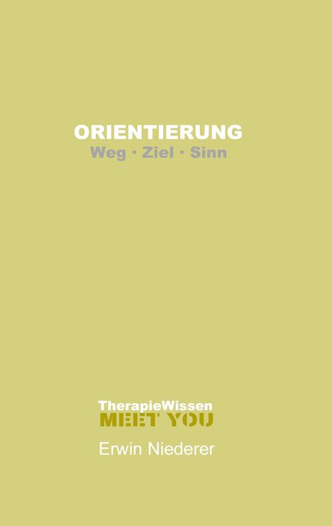 „ORIENTIERUNG Weg - Ziel - Sinn“, „TherapieWissen MEET YOU“, Autor: Erwin Niederer. Hellgelber Hintergrund.