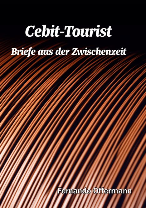 "Cebit-Tourist: Briefe aus der Zwischenzeit" von Fernando Offermann. Hintergrund zeigt gebogene Kupferdrähte.