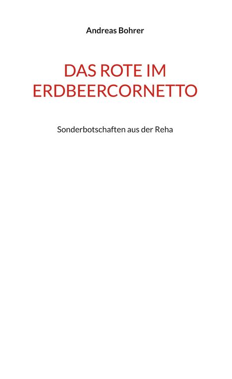 Titel: "DAS ROTE IM ERDBEERCORNETTO", Autor: Andreas Bohrer, Untertitel: "Sonderbotschaften aus der Reha". Weißer Hintergrund.