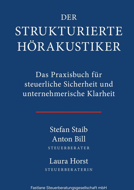 "Der strukturierte Hörakustiker: Das Praxisbuch für steuerliche Sicherheit und unternehmerische Klarheit." Namen: Stefan Staib, Anton Bill, Laura Horst.