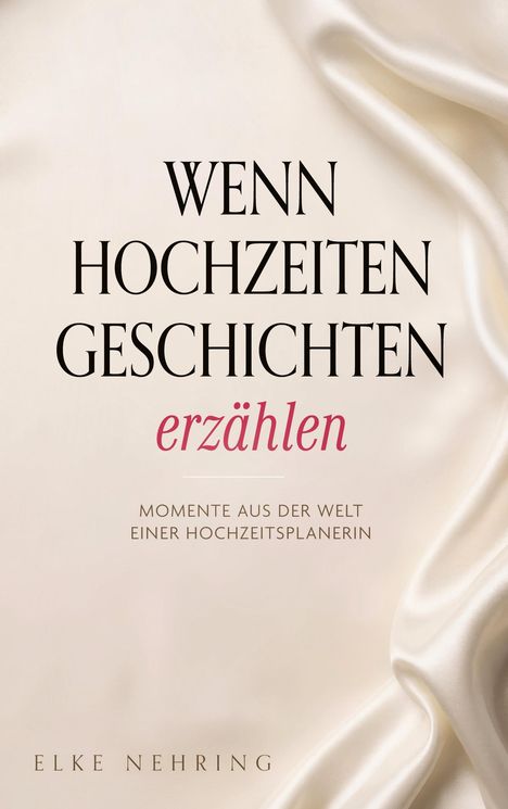 „Wenn Hochzeiten Geschichten erzählen“ - Momente aus der Welt einer Hochzeitsplanerin. Autorin: Elke Nehring. Seidener Hintergrund.
