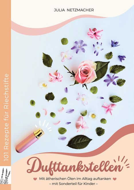 "Julia Netzmacher. 101 Rezepte für Riechstifte. Dufttankstellen. Mit ätherischen Ölen. Sonderteil für Kinder." Verschiedene bunte Blumen.
