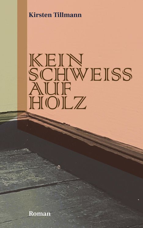 Auf beigefarbenem Hintergrund steht: "Kirsten Tillmann", "KEIN SCHWEISS AUF HOLZ", "Roman". Eine Zimmerwand mit Leiste.