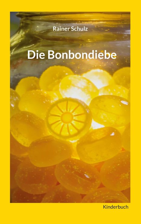 „Rainer Schulz: Die Bonbondiebe. Kinderbuch.“ Gelbe Bonbons in einem Glasgefäß, umgeben von gelbem Rahmen.