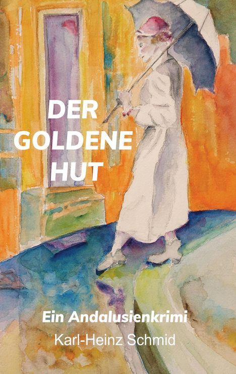 "DER GOLDENE HUT" und "Ein Andalusienkrimi Karl-Heinz Schmid". Illustration: Person mit Regenschirm in bunter Umgebung.