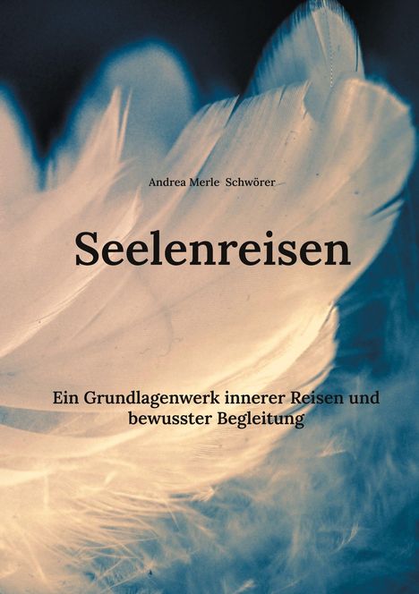 „Seelenreisen“ von Andrea Merle Schwörer. Ein Grundlagenwerk über innere Reisen. Weiche, blaue und weiße Federn.