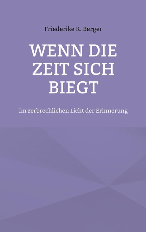 Titel: WENN DIE ZEIT SICH BIEGT. Autor: Friederike K. Berger. Untertitel: Im zerbrechlichen Licht der Erinnerung. Schlichte, lila Farbfläche.
