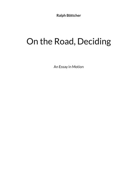 Text: "Ralph Böttcher. On the Road, Deciding. An Essay in Motion." Weißer Hintergrund, schwarze Schrift.