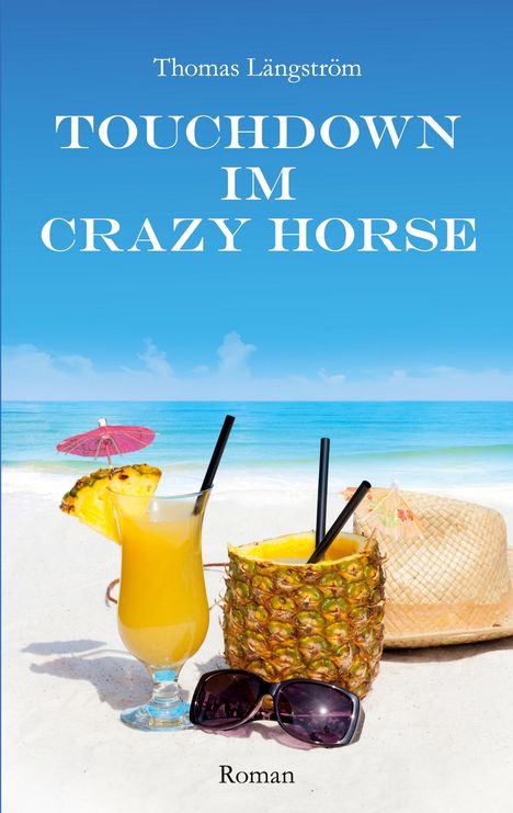 "Thomas Längström. TOUCHDOWN IM CRAZY HORSE. Roman." Am Strand mit Cocktail, Ananas, Strohhut und Sonnenbrille.