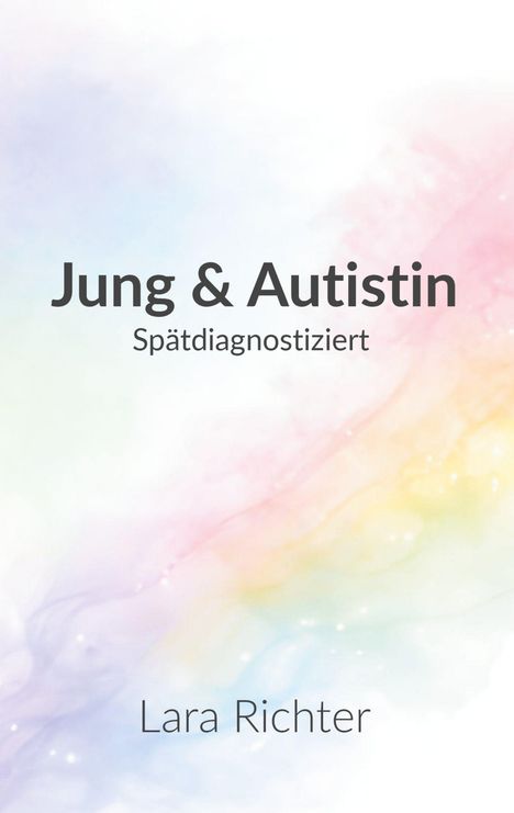 Text: "Jung & Autistin: Spätdiagnostiziert" von Lara Richter. Hintergrund in zarten Regenbogenfarben mit Wolkenoptik.