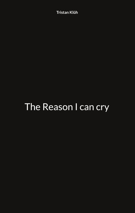 Text: "Tristan Klüh" oben, "The Reason I can cry" zentriert. Schwarzer Hintergrund.