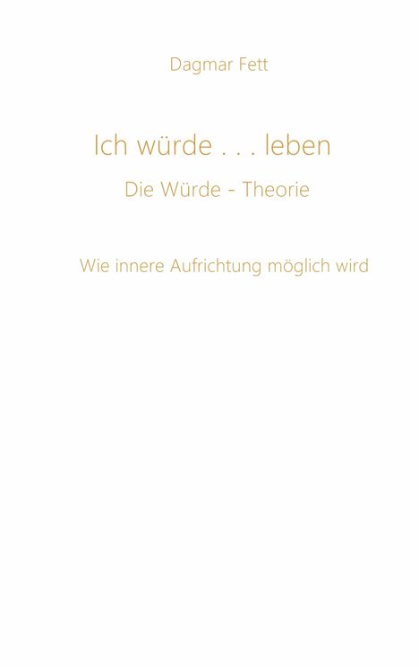 Dagmar Fett, Ich würde...leben, Die Würde-Theorie, Wie innere Aufrichtung möglich wird. Beige Schrift auf weißem Hintergrund.