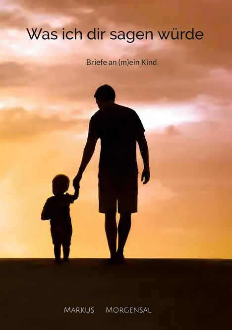 "Was ich dir sagen würde. Briefe an (m)ein Kind." Eine Silhouette von Vater und Kind bei Sonnenuntergang.