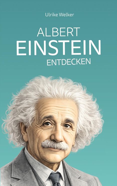 Text: Ulrike Welker, ALBERT EINSTEIN ENTDECKEN. Illustration: Porträt von Albert Einstein mit weißem Haar auf blauem Hintergrund.