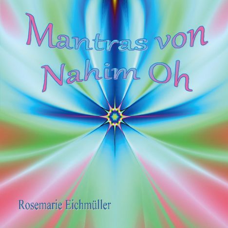 Mantras von Nahim Oh. Bunte, kaleidoskopische Illustration mit einem zentralen Sternmotiv. Rosemarie Eichmüller.