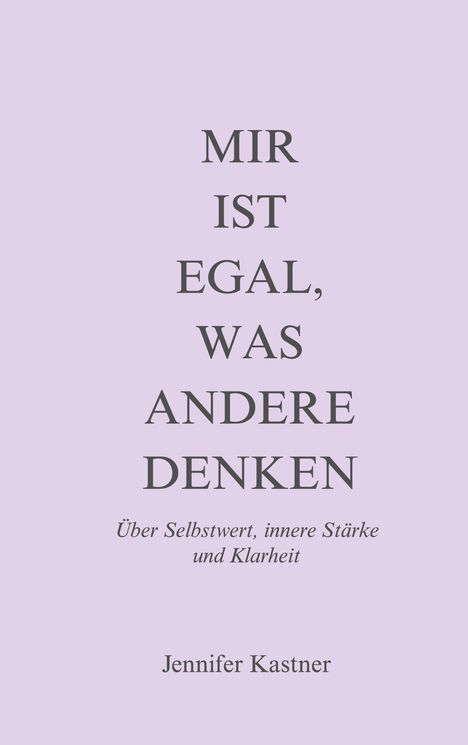 "Mir ist egal, was andere denken. Über Selbstwert, innere Stärke und Klarheit. Jennifer Kastner." Auf hellem Hintergrund.