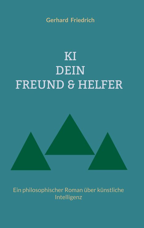 Gerhard Friedrich, "KI Dein Freund & Helfer". Ein philosophischer Roman über künstliche Intelligenz. Oben Text, unten zwei grüne Dreiecke.