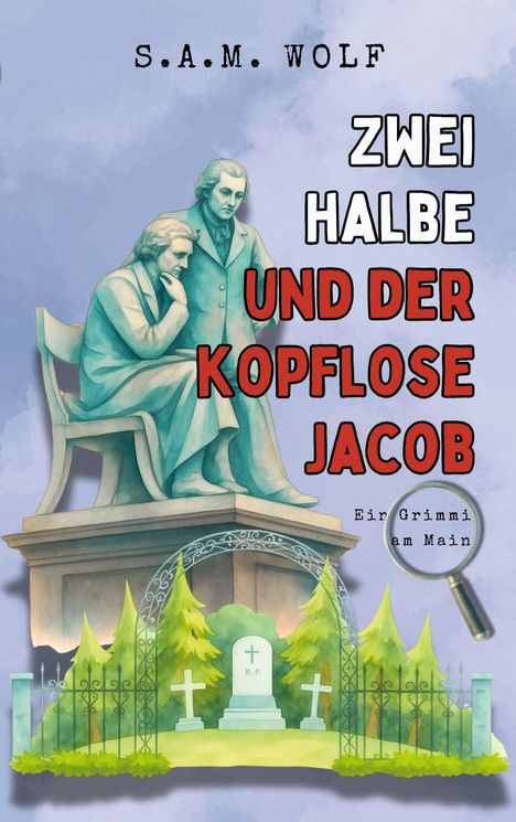 Text: "S.A.M. WOLF", "ZWEI HALBE UND DER KOPFLOSE JACOB", "Ein Grimmi am Main". Eine Statue zweier sitzender Männer. Darunter ein Friedhofstor mit Grabsteinen.