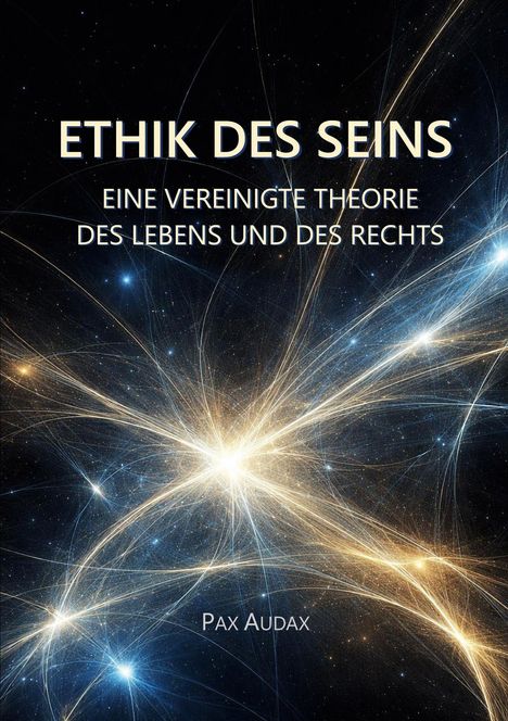 "ETHIK DES SEINS", "EINE VEREINIGTE THEORIE DES LEBENS UND DES RECHTS", "PAX AUDAX". Hintergrund: Leuchtende kosmische Linien.