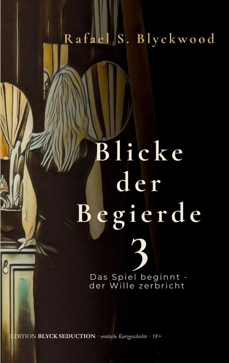Titel: "Blicke der Begierde 3". Untertitel: "Das Spiel beginnt - der Wille zerbricht". Frau von hinten vor einem Spiegel.