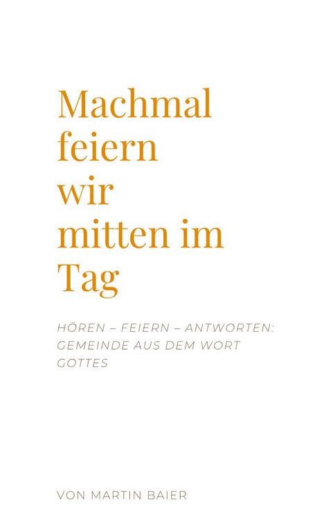 "Manchmal feiern wir mitten im Tag" steht zentral in orange; Untentext: "Hören – Feiern – Antworten"; "Von Martin Baier."