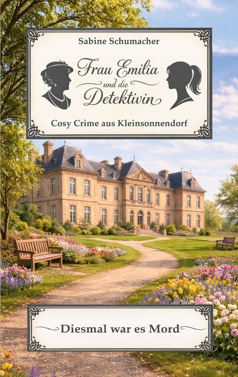 Aufschrift: "Sabine Schumacher. Frau Emilia und die Detektivin. Cosy Crime aus Kleinsonnendorf. Diesmal war es Mord." Prächtiges Herrenhaus in blumiger Landschaft.