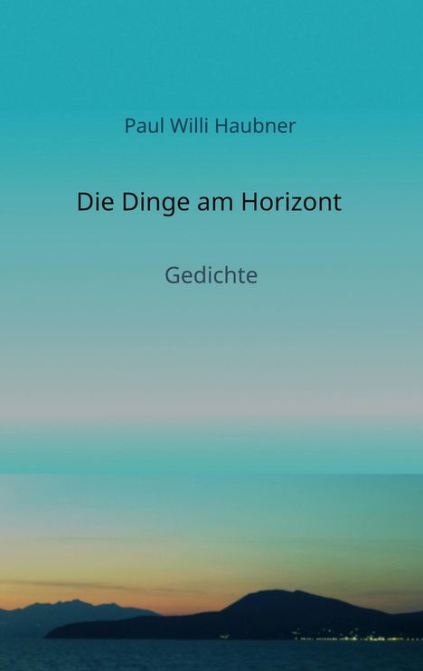 "Paul Willi Haubner", "Die Dinge am Horizont", "Gedichte". Farbverlauf von Blau zu Orange mit Silhouetten von Bergen.