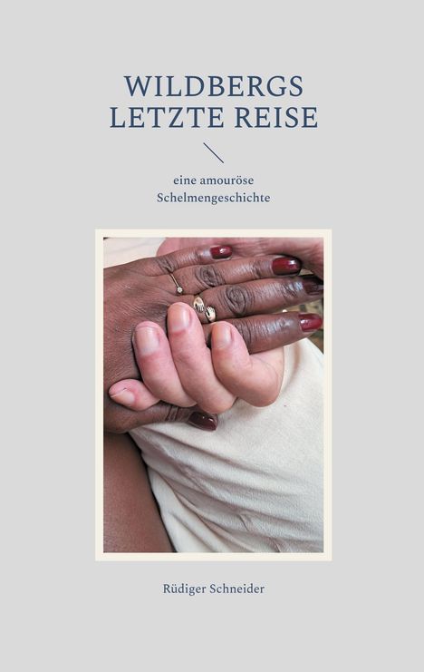Text: Wildbergs letzte Reise. Eine amouröse Schelmengeschichte. Rüdiger Schneider. Zwei Hände unterschiedlicher Hautfarben berühren sich.