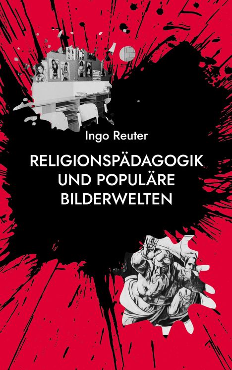 „Ingo Reuter. RELIGIONSPÄDAGOGIK UND POPULÄRE BILDERWELTEN.“ Schwarze und rote Spritzer, Collage mit Fotos und Zeichnungen.