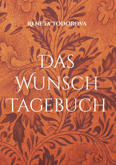 „Das Wunschtagebuch“ von Reneta Todorova; florales Muster in Orange und Braun.