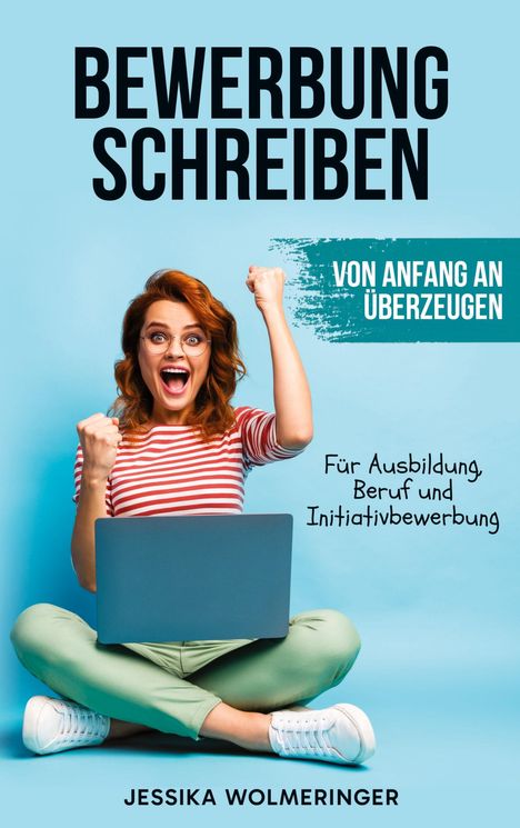 BEWERBUNG SCHREIBEN. Eine Frau jubelt mit Laptop.texte úber überzeugen und Bewerbungsarten. Autor: Jessika Wolmeringer.