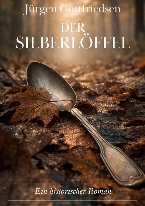"Jürgen Gottfriedsen, DER SILBERLÖFFEL, Ein historischer Roman". Silberlöffel liegt auf herbstlichem Waldboden.