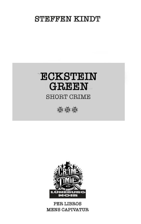 STEFFEN KINDT

ECKSTEIN GREEN
SHORT CRIME

Logo: CRIME TIME
LÜNEBURG NOIR

PER LIBROS MENS CAPIVATUR