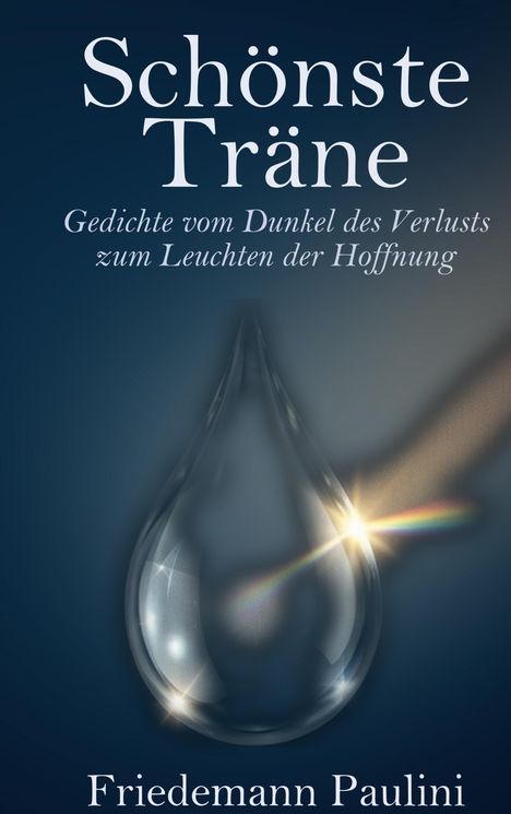 "Schönste Träne: Gedichte vom Dunkel des Verlusts zum Leuchten der Hoffnung," Friedemann Paulini. Transparente Träne.