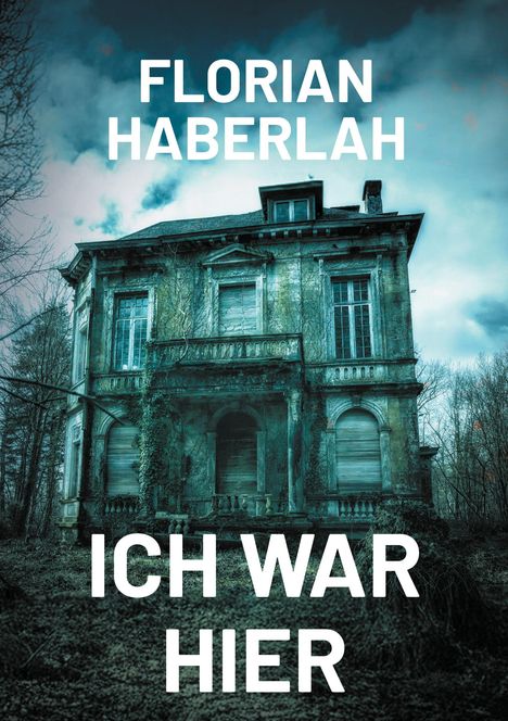 FLORIAN HABERLAH, ICH WAR HIER. Ein verlassenes, überwuchertes Herrenhaus unter bewölktem Himmel.