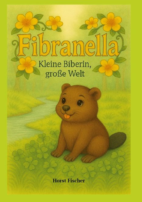 "Fibranella - Kleine Biberin, große Welt" von Horst Fischer. Eine Illustration mit einem Biber vor einem Fluss und Blumen.