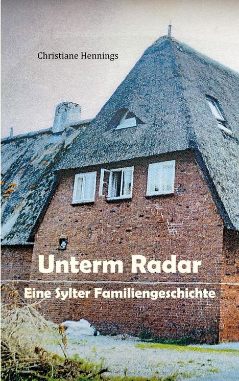 Text: "Christiane Hennings. Unterm Radar. Eine Sylter Familiengeschichte." Abgebildet ist ein reetgedecktes Backsteinhaus.