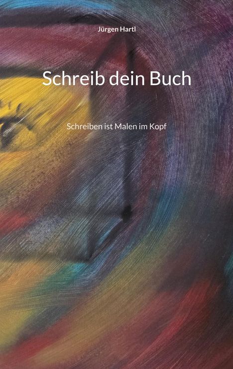 "Schreib dein Buch. Schreiben ist Malen im Kopf. Jürgen Hartl." Abstrakte Malerei mit dynamischen, bunten Pinselstrichen.