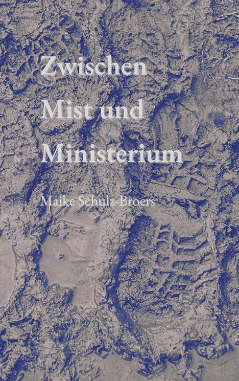 „Zwischen Mist und Ministerium“ von Maike Schulz-Broers. Hintergrund zeigt erdigen, matschigen Boden mit Fußspuren.